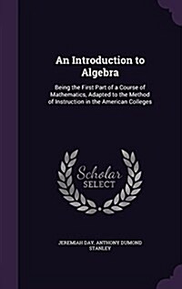 An Introduction to Algebra: Being the First Part of a Course of Mathematics, Adapted to the Method of Instruction in the American Colleges (Hardcover)