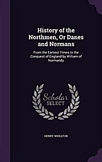 History of the Northmen, or Danes and Normans: From the Earliest Times to the Conquest of England by William of Normandy (Hardcover)