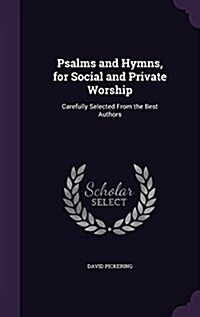 Psalms and Hymns, for Social and Private Worship: Carefully Selected from the Best Authors (Hardcover)