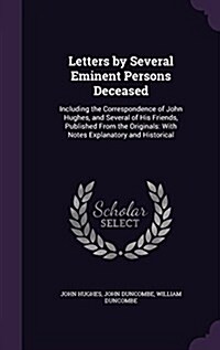 Letters by Several Eminent Persons Deceased: Including the Correspondence of John Hughes, and Several of His Friends, Published from the Originals: Wi (Hardcover)