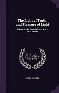 The Light of Truth, and Pleasure of Light: In Four Books. Great Is Truth, and It Shall Prevail (Hardcover)