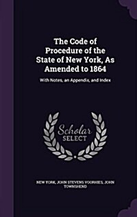 The Code of Procedure of the State of New York, as Amended to 1864: With Notes, an Appendix, and Index (Hardcover)