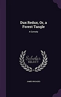 Dux Redux, Or, a Forest Tangle: A Comedy (Hardcover)