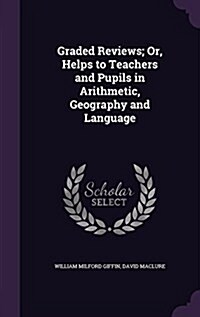 Graded Reviews; Or, Helps to Teachers and Pupils in Arithmetic, Geography and Language (Hardcover)