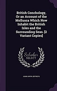 British Conchology, or an Account of the Mollusca Which Now Inhabit the British Isles and the Surrounding Seas. [2 Variant Copies] (Hardcover)