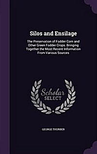 Silos and Ensilage: The Preservation of Fodder Corn and Other Green Fodder Crops. Bringing Together the Most Recent Information from Vario (Hardcover)