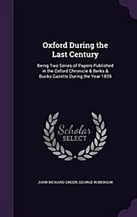 Oxford During the Last Century: Being Two Series of Papers Published in the Oxford Chronicle & Berks & Bucks Gazette During the Year 1859 (Hardcover)