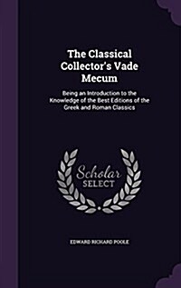 The Classical Collectors Vade Mecum: Being an Introduction to the Knowledge of the Best Editions of the Greek and Roman Classics (Hardcover)