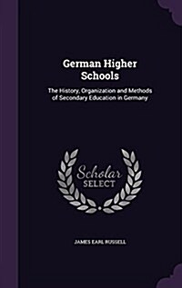 German Higher Schools: The History, Organization and Methods of Secondary Education in Germany (Hardcover)