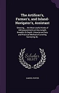 The Artificers, Farmers, and Inland-Navigators, Assistant: Shewing, ... the Most Useful Kinds of Admeasurements at Any Length, Breadth, or Depth. L (Hardcover)