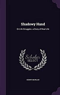 Shadowy Hand: Or Life-Struggles. a Story of Real Life (Hardcover)