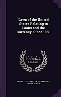 Laws of the United States Relating to Loans and the Currency, Since 1860 (Hardcover)