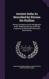 Ancient India As Described by Ktesias the Knidian: Being a Translation of the Abridgement of His Indika by Photios, and of the Fragments of That Wor (Hardcover)