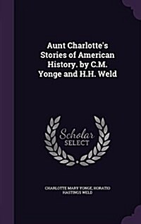 Aunt Charlottes Stories of American History. by C.M. Yonge and H.H. Weld (Hardcover)