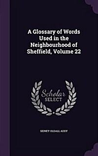 A Glossary of Words Used in the Neighbourhood of Sheffield, Volume 22 (Hardcover)