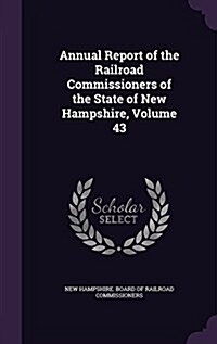 Annual Report of the Railroad Commissioners of the State of New Hampshire, Volume 43 (Hardcover)