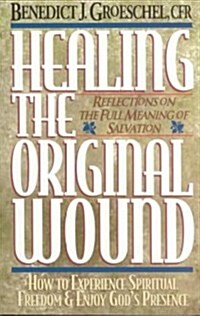 Healing the Original Wound: Reflections on the Full Meaning of Salvation: How to Experience Spiritual Freedom and Enjoy Gods Presence (Paperback)