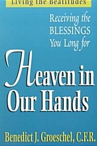 Heaven in Our Hands: Living the Beatitudes: Receiving the Blessings You Long for (Paperback)