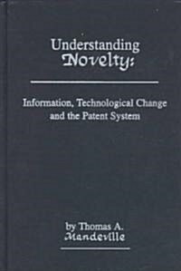 Understanding Novelty: Information, Technological Change, and the Patent System (Hardcover)