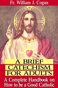 A Brief Catechism for Adults: A Complete Handbook on How to Be a Good Catholic (Paperback)