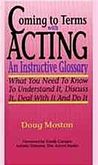 Coming to Terms with Acting: An Instructive Glossary-What You Need to Know to Understand It Discuss It Deal with It and Do It (Paperback)