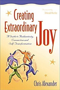 Creating Extraordinary Joy: A Guide to Authenticity, Connection, and Self-Transformation (Paperback)