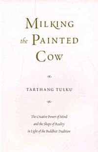 Milking the Painted Cow: The Creative Power of Mind & the Shape of Reality in Light of the Buddhist Tradition (Paperback)