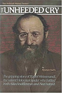 The Unheeded Cry: The Gripping Story of Rabbi Chaim Michael Dov Weissmandl, the Valian Holocaust Leader Who Battled Both Allied Indiffer (Hardcover)