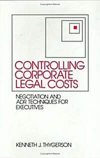 Controlling Corporate Legal Costs: Negotiation and Adr Techniques for Executives (Hardcover)