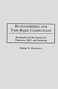 Re-Engineering for Time-Based Competition: Benchmarks and Best Practices for Production, R & D, and Purchasing (Hardcover)