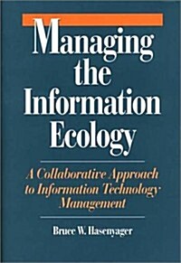 Managing the Information Ecology: A Collaborative Approach to Information Technology Management (Hardcover)