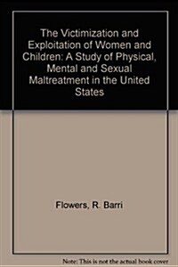 The Victimization and Exploitation of Women and Children: A Study of Physical, Mental, and Sexual Maltreatment in the United States (Library Binding)