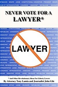 Never Vote for a Lawyer: And Other Revolutionary Ideas for Liberty Lovers (Paperback)