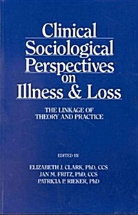 Clinical Sociological Perspectives on Illness & Loss: The Linkage of Theory and Practice (Paperback)