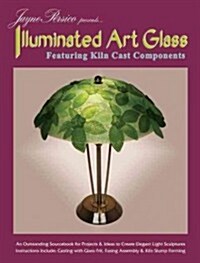 Jayne Persico Presents... Illuminated Art Glass: Featuring Kiln Cast Components (Paperback)