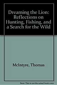 Dreaming the Lion: Reflections on Hunting, Fishing, and a Search for the Wild (Hardcover)