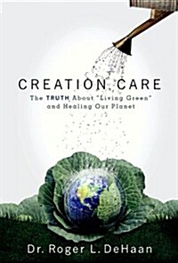 Creation Care: The Truth about Living Green and Healing Our Planet (Paperback)