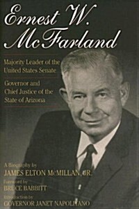 Ernest W. McFarland: Majority Leader of the United States Senate, Governor and Chief Justice of the State of Arizona (Hardcover)