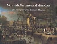 Mermaids, Mummies, and Mastodons: The Emergence of the American Museum (Hardcover)