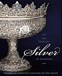 The Story of Silver in Savannah: Creating and Collecting Since the 18th Century (Hardcover)