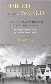 Buried from the World: Inside the Massachusetts State Prison, 1829-1831. The Memorandum Books of the Rev. Jared Curtis (Hardcover)