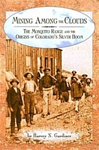 Mining Among the Clouds: The Mosquito Range and the Origins of Colorados Silver Boom (Paperback)