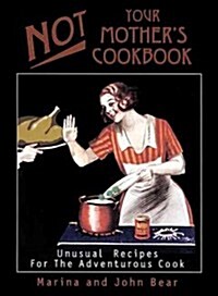 Not Your Mothers Cookbook: Unusual Recipes for the Adventurous Cook (Paperback)