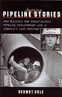 Amazing Pipeline Stories: How Building the Trans-Alaska Pipeline Transformed Life in Americas Last Frontier (Paperback)