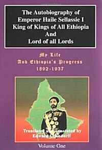 The Autobiography of Emperor Haile Sellassie I: King of All Kings and Lord of All Lords; My Life and Ethopias Progress 1892-1937 (Paperback)