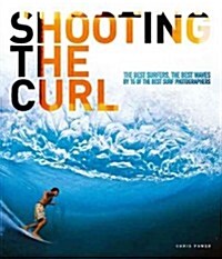 Shooting the Curl : The Best Surfers, the Best Waves by 15 of the Best Surf Photographers (Paperback)