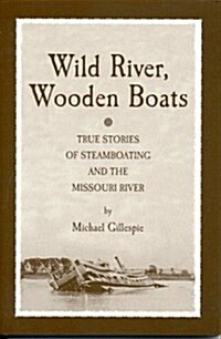 Wild River, Wooden Boats: True Stories of Steamboating on the Missouri (Paperback)