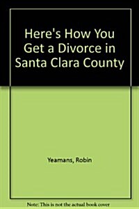 Heres How You Get a Divorce in Santa Clara County (Paperback)