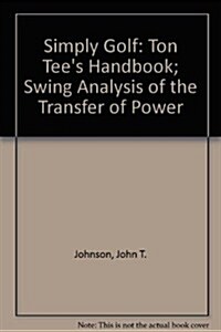 Simply Golf: Ton Tees Handbook; Swing Analysis of the Transfer of Power (Paperback)