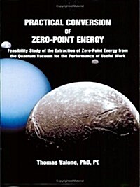 Practical Conversion of Zero-Point Energy: Feasibility Study of the Extraction of Zero-Point Energy from the Quantum Vacuum for the Performance of Use (Paperback, Revised)